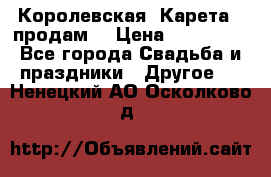 Королевская  Карета   продам! › Цена ­ 300 000 - Все города Свадьба и праздники » Другое   . Ненецкий АО,Осколково д.